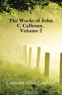 The Works of John C. Calhoun, Volume 2