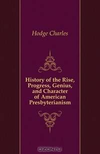 History of the Rise, Progress, Genius, and Character of American Presbyterianism