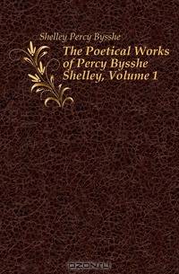 The Poetical Works of Percy Bysshe Shelley, Volume 1