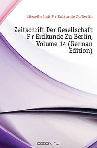 Zeitschrift Der Gesellschaft Fur Erdkunde Zu Berlin, Volume 14 (German Edition)