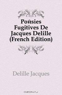 Poesies Fugitives De Jacques Delille (French Edition)