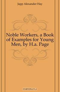 Noble Workers, a Book of Examples for Young Men, by H.a. Page