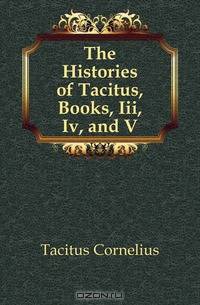 The Histories of Tacitus, Books, Iii, Iv, and V
