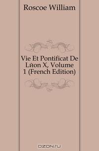 Vie Et Pontificat De Leon X, Volume 1 (French Edition)