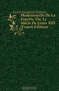 Mademoiselle De La Fayette, Ou, Le Siecle De Louis XIII (French Edition)