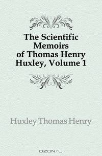 The Scientific Memoirs of Thomas Henry Huxley, Volume 1