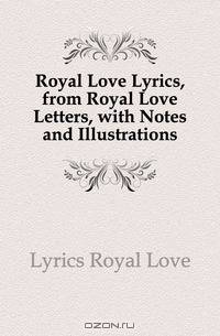Royal Love Lyrics, from Royal Love Letters, with Notes and Illustrations