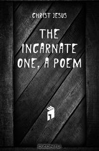 The Incarnate One, a Poem