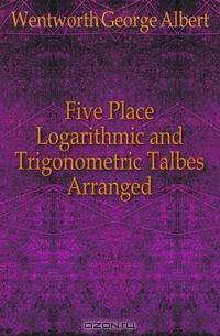 Five Place Logarithmic and Trigonometric Talbes Arranged