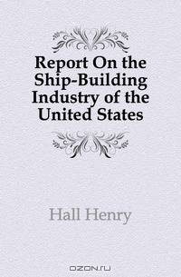Report On the Ship-Building Industry of the United States