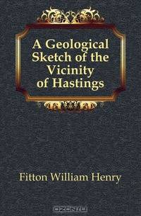 A Geological Sketch of the Vicinity of Hastings