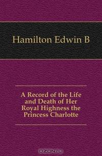 A Record of the Life and Death of Her Royal Highness the Princess Charlotte
