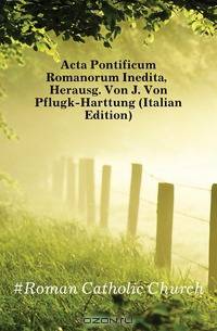 Acta Pontificum Romanorum Inedita, Herausg. Von J. Von Pflugk-Harttung (Italian Edition)