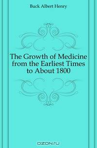 The Growth of Medicine from the Earliest Times to About 1800