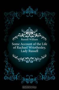Some Account of the Life of Rachael Wriothesley, Lady Russell