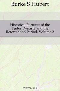 Historical Portraits of the Tudor Dynasty and the Reformation Period, Volume 2