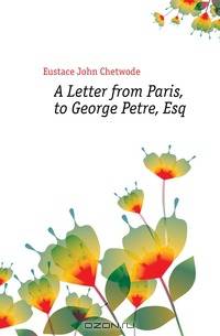 A Letter from Paris, to George Petre, Esq