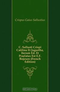 C. Sallusti Crispi Catilina Et Jugurtha, Iterum Ed. Et Pr?fatus Est E.F. Bojesen (French Edition)