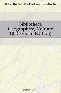 Bibliotheca Geographica, Volume 10 (German Edition)
