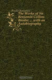 The Works of Sir Benjamin Collins Brodie: with an Autobiography