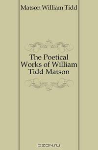 The Poetical Works of William Tidd Matson
