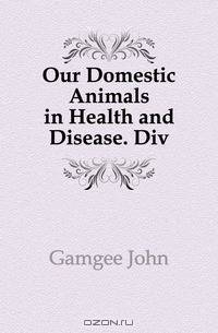 Our Domestic Animals in Health and Disease. Div