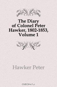 The Diary of Colonel Peter Hawker, 1802-1853, Volume 1