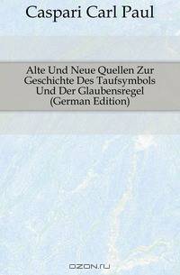Alte Und Neue Quellen Zur Geschichte Des Taufsymbols Und Der Glaubensregel (German Edition)
