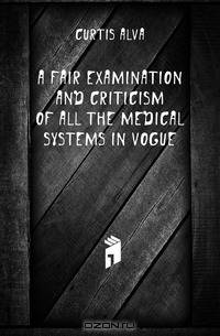 A Fair Examination and Criticism of All the Medical Systems in Vogue