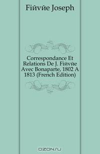Correspondance Et Relations De J. Fievee Avec Bonaparte, 1802 A 1813 (French Edition)