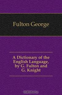 A Dictionary of the English Language, by G. Fulton and G. Knight