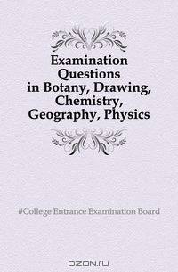 Examination Questions in Botany, Drawing, Chemistry, Geography, Physics