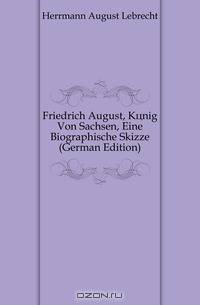 Friedrich August, Konig Von Sachsen, Eine Biographische Skizze (German Edition)