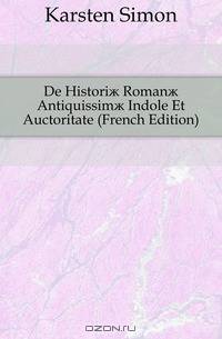 De Histori? Roman? Antiquissim? Indole Et Auctoritate (French Edition)