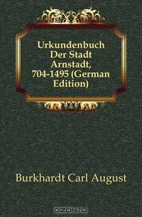 Urkundenbuch Der Stadt Arnstadt, 704-1495 (German Edition)