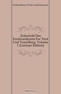 Zeitschrift Des Ferdinandeums Fur Tirol Und Vorarlberg, Volume 1 (German Edition)