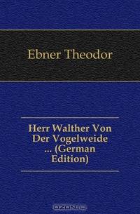 Herr Walther Von Der Vogelweide ... (German Edition)