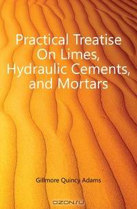Practical Treatise On Limes, Hydraulic Cements, and Mortars