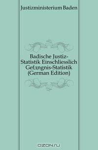 Badische Justiz-Statistik Einschliesslich Gefangnis-Statistik (German Edition)