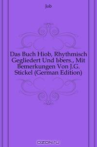 Das Buch Hiob, Rhythmisch Gegliedert Und Ubers., Mit Bemerkungen Von J.G. Stickel (German Edition)