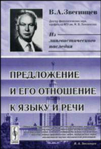Предложение и его отношение к языку и речи. - 3-е изд., стер. (Серия 'Из лингвистического наследия В.А.Звегинцева')