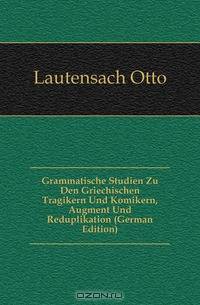 Grammatische Studien Zu Den Griechischen Tragikern Und Komikern, Augment Und Reduplikation (German Edition)