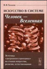 Искусство в системе Человек - Вселенная: Эстетика "антропного принципа" на стыках искусства, религии, естествознания