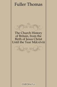 The Church History of Britain, from the Birth of Jesus Christ Until the Year Mdcxlviii.