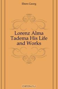 Lorenz Alma Tadema His Life and Works