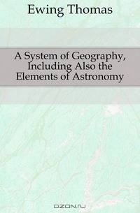 A System of Geography, Including Also the Elements of Astronomy