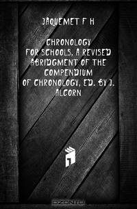 Chronology for Schools, a Revised Abridgment of the Compendium of Chronology, Ed. by J. Alcorn
