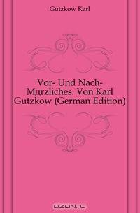 Vor- Und Nach-Marzliches. Von Karl Gutzkow (German Edition)