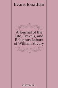 A Journal of the Life, Travels, and Religious Labors of William Savery