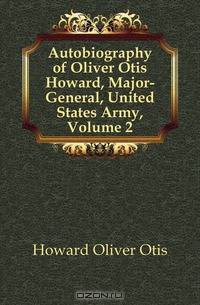 Autobiography of Oliver Otis Howard, Major-General, United States Army, Volume 2